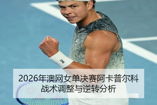 2026年澳网女单决赛阿卡普尔科战术调整与逆转分析