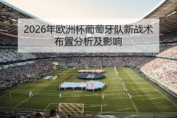 2026年欧洲杯葡萄牙队新战术布置分析及影响