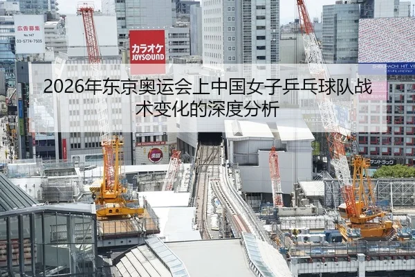 2026年东京奥运会上中国女子乒乓球队战术变化的深度分析