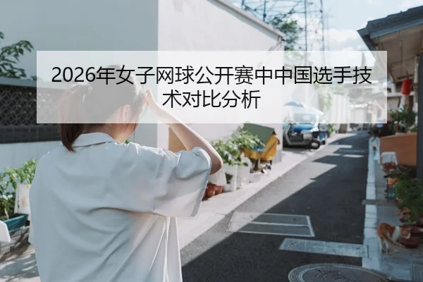 2026年女子网球公开赛中中国选手技术对比分析