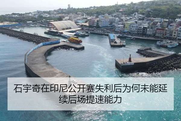 石宇奇在印尼公开赛失利后为何未能延续后场提速能力