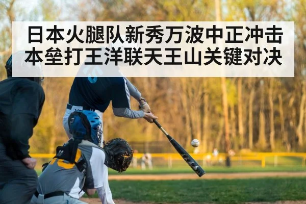 日本火腿队新秀万波中正冲击本垒打王洋联天王山关键对决
