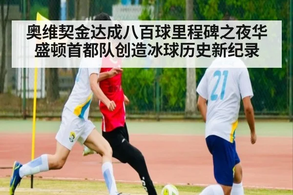 奥维契金达成八百球里程碑之夜华盛顿首都队创造冰球历史新纪录