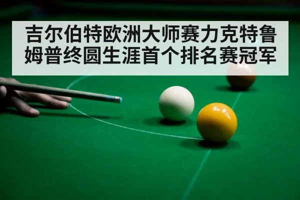 吉尔伯特欧洲大师赛力克特鲁姆普终圆生涯首个排名赛冠军