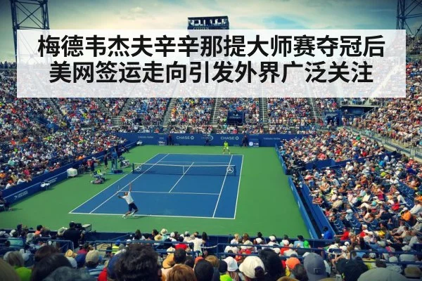 梅德韦杰夫辛辛那提大师赛夺冠后美网签运走向引发外界广泛关注