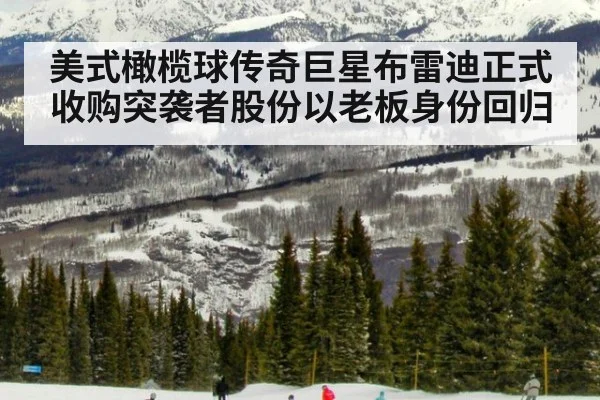 美式橄榄球传奇巨星布雷迪正式收购突袭者股份以老板身份回归